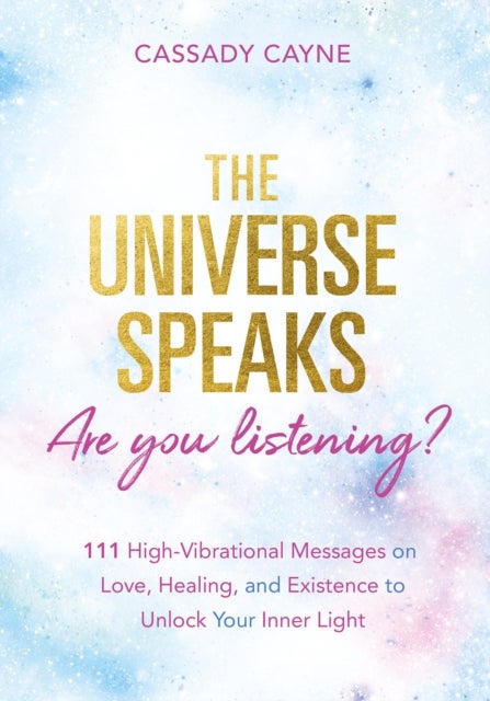 The Universe Speaks, Are You Listening? - 111 High-Vibrational Oracle Messages on Love, Healing, and Existence to Unlock Your Inner Light
