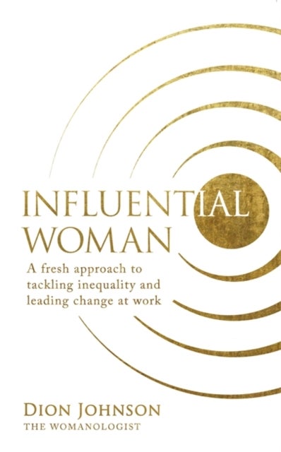 Influential Woman - A Fresh Approach to Tackling Inequality and Leading Change at Work