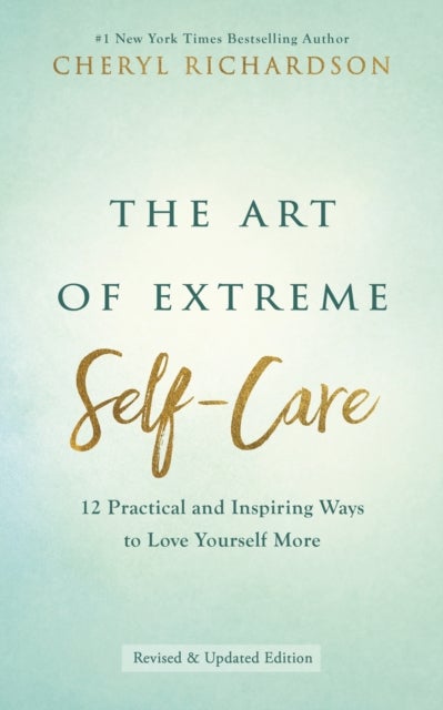 The Art of Extreme Self-Care - 12 Practical and Inspiring Ways to Love Yourself More