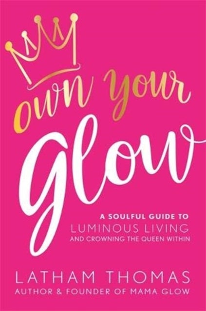 Own Your Glow - A Soulful Guide to Luminous Living and Crowning the Queen Within
