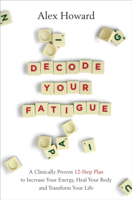 Decode Your Fatigue - A Clinically Proven 12-Step Plan to Increase Your Energy, Heal Your Body and Transform Your Life