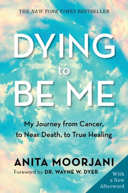 Dying to Be Me - My Journey from Cancer, to Near Death, to True Healing (10th Anniversary Edition)