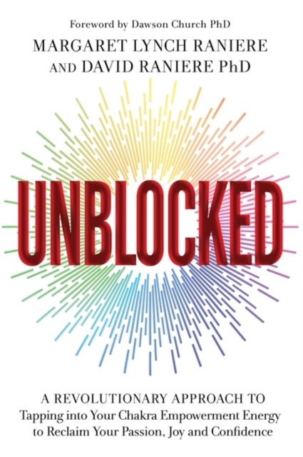 Unblocked - A Revolutionary Approach to Tapping into Your Chakra Empowerment Energy to Reclaim Your Passion, Joy