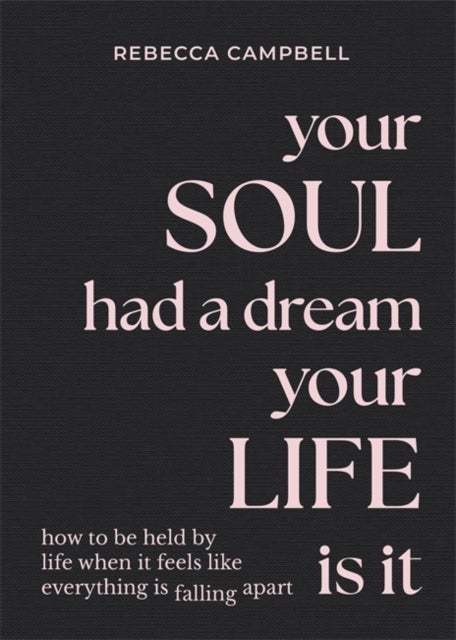 Your Soul Had a Dream, Your Life Is It - How to Be Held by Life When It Feels Like Everything Is Falling Apart