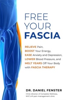 Free Your Fascia - Relieve Pain, Boost Your Energy, Ease Anxiety and Depression, Lower Blood Pressure, and Melt Years O