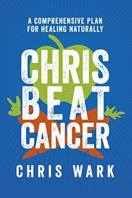 Chris Beat Cancer - A Comprehensive Plan for Healing Naturally