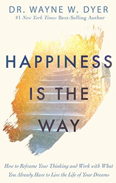 Happiness Is the Way - How to Reframe Your Thinking and Work with What You Already Have to Live the Life of Your Dreams