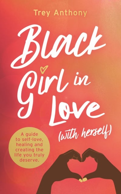 Black Girl In Love (with Herself) - A Guide to Self-Love, Healing and Creating the Life You Truly Deserve