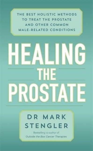 Healing the Prostate - The Best Holistic Methods to Treat the Prostate and Other Common Male-Related Conditions