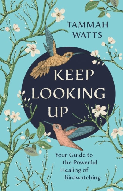 Keep Looking Up - Your Guide to the Powerful Healing of Birdwatching