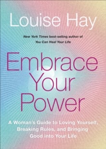 Embrace Your Power - A Woman's Guide to Loving Yourself, Breaking Rules and Bringing Good into Your Life