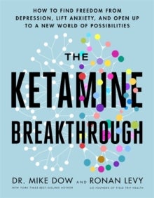 The Ketamine Breakthrough - How to Find Freedom from Depression, Lift Anxiety and Open Up to a New World of Possibilities
