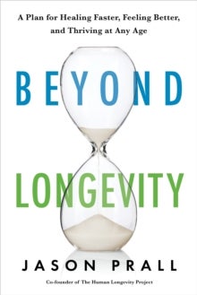Beyond Longevity - A Proven Plan for Healing Faster, Feeling Better and Thriving at Any Age