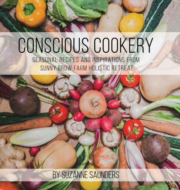 Bilde av Conscious Cookery; Seasonal Recipes And Inspirations From Sunny Brow Farm Holistic Retreat Av Suzanne Saunders