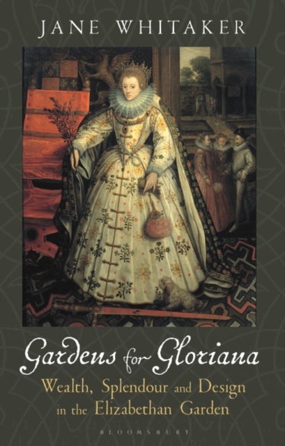 Gardens for Gloriana - Wealth, Splendour and Design in the Elizabethan Garden