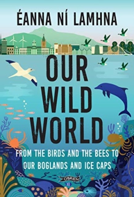 Our Wild World - From the birds and bees to our boglands and the ice caps
