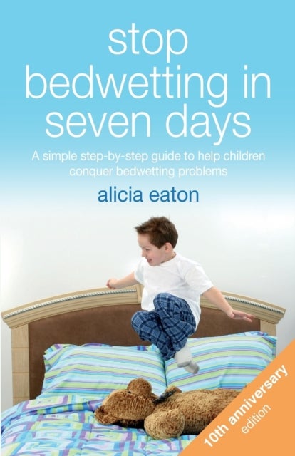 Stop Bedwetting in Seven Days - A simple step-by-step guide to help children conquer bedwetting problems