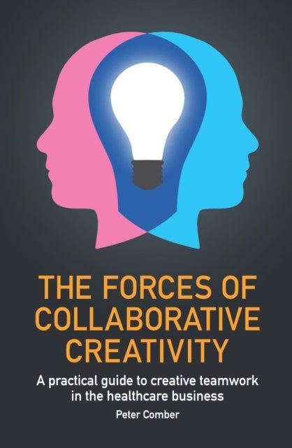 The Forces of Collaborative Creativity - A practical guide to creative teamwork in the healthcare business