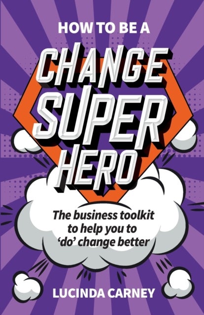 How to be a Change Superhero - The business toolkit to help you to 'do' change better