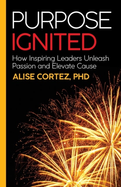 Purpose Ignited - How inspiring leaders unleash passion and elevate cause
