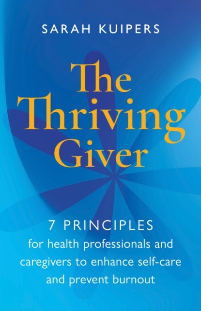 The Thriving Giver - 7 Principles for health professionals and caregivers to enhance self-care and prevent burnout