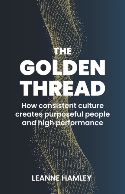The Golden Thread - How consistent culture creates purposeful people and high performance