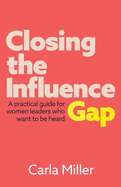 Closing the Influence Gap - A practical guide for women leaders who want to be heard