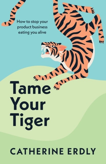 Tame Your Tiger - How to stop your product business eating you alive