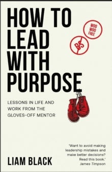How to Lead with Purpose - Lessons in life and work from the gloves-off mentor