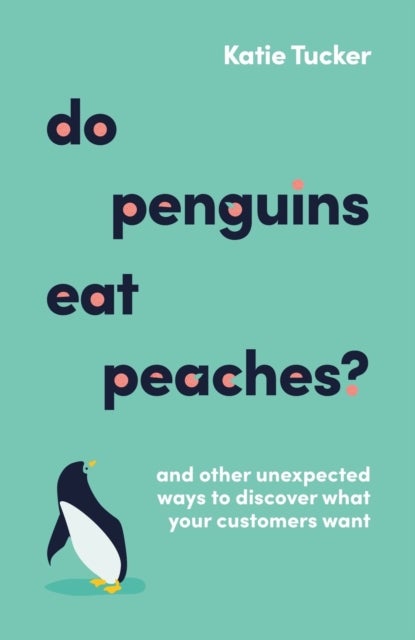 Do Penguins Eat Peaches? - And other unexpected ways to discover what your customers want