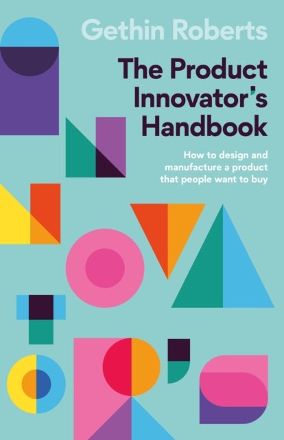 The Product Innovator's Handbook - How to design and manufacture a product that people want to buy