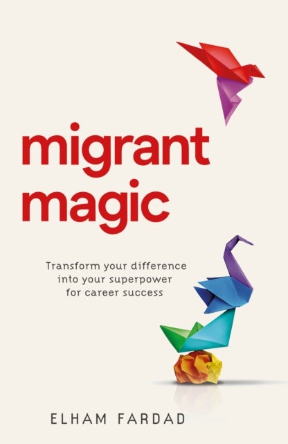 Migrant Magic - Transform your difference into your superpower for career success