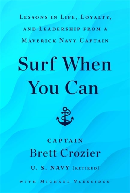 Surf When You Can - Lessons On Life And Leadership From A Career In The U.S. Navy