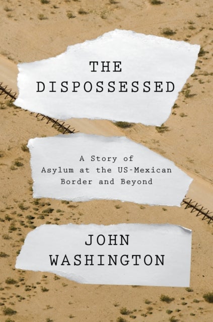 The Dispossessed - A Story of Asylum and the US-Mexican Border and Beyond
