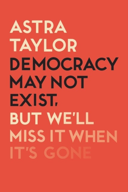 Bilde av Democracy May Not Exist But We&#039;ll Miss It When It&#039;s Gone Av Astra Taylor