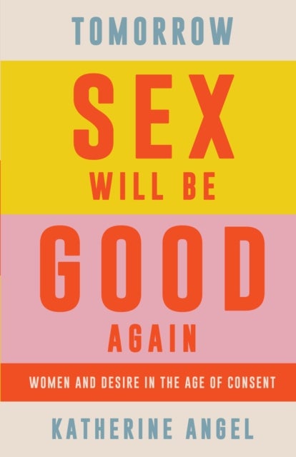 Tomorrow Sex Will Be Good Again - Women and Desire in the Age of Consent