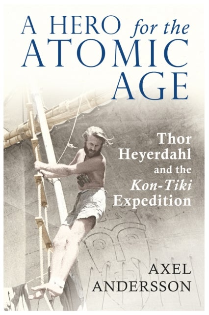 A Hero for the Atomic Age - Thor Heyerdahl and the "Kon-Tiki" Expedition