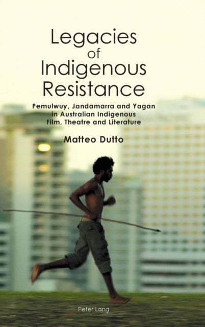 Legacies of Indigenous Resistance - Pemulwuy, Jandamarra and Yagan in Australian Indigenous Film, Theatre and Literature