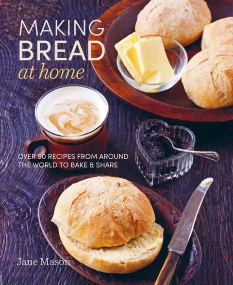 Making Bread at Home - Over 50 Recipes from Around the World to Bake and Share
