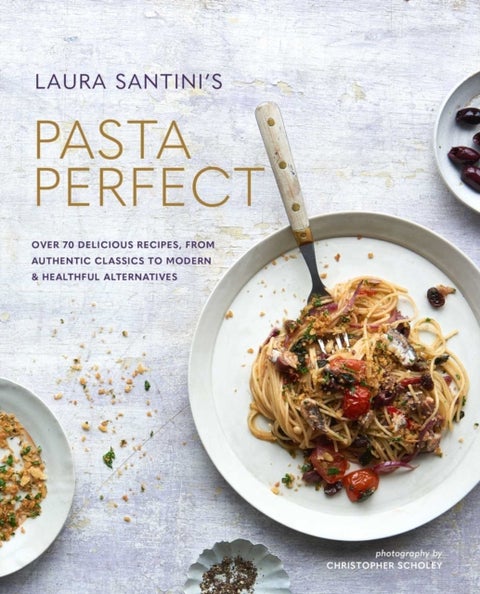 Pasta Perfect - Over 70 Delicious Recipes, from Authentic Classics to Modern & Healthful Alternatives