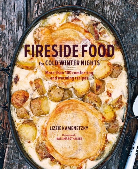 Fireside Food for Cold Winter Nights - More Than 75 Comforting and Warming Recipes