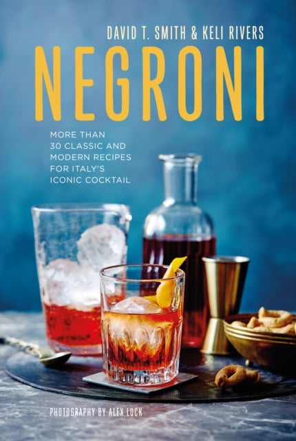 Negroni - More Than 30 Classic and Modern Recipes for Italy's Iconic Cocktail