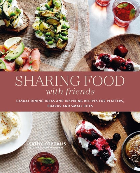 Sharing Food with Friends - Casual Dining Ideas and Inspiring Recipes for Platters, Boards and Small Bites