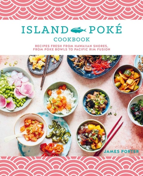 The Island Poke Cookbook - Recipes Fresh from Hawaiian Shores, from Poke Bowls to Pacific RIM Fusion