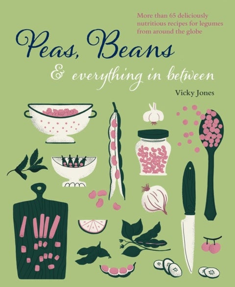 Beans, Peas & Everything In Between - More Than 60 Delicious, Nutritious Recipes for Legumes from Around the Globe