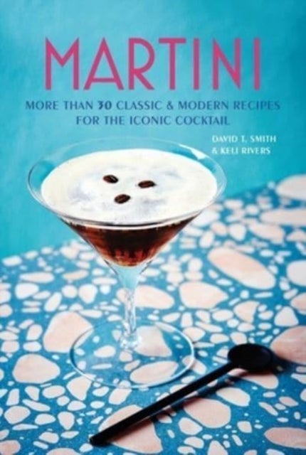 Martini - More Than 30 Classic and Modern Recipes for the Iconic Cocktail