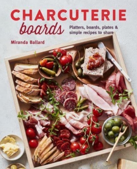 Charcuterie Boards - Platters, Boards, Plates and Simple Recipes to Share