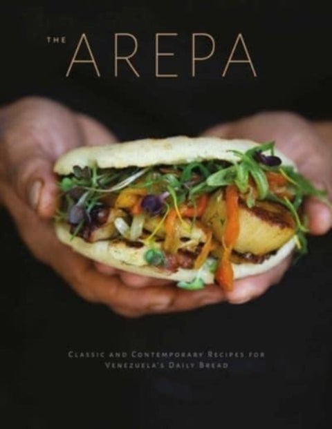 Arepa - Classic & Contemporary Recipes for Venezuela's Daily Bread