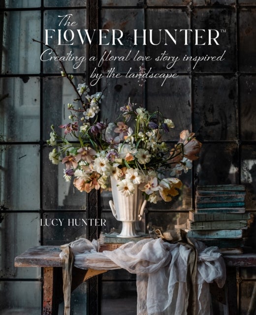Bilde av The Flower Hunter: Creating A Floral Love Story Inspired By The Landscape Av Lucy Hunter