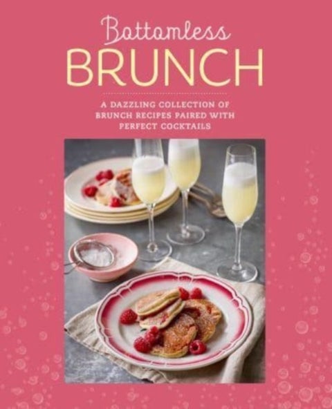 Bottomless Brunch - A Dazzling Collection of Brunch Recipes Paired with the Perfect Cocktail